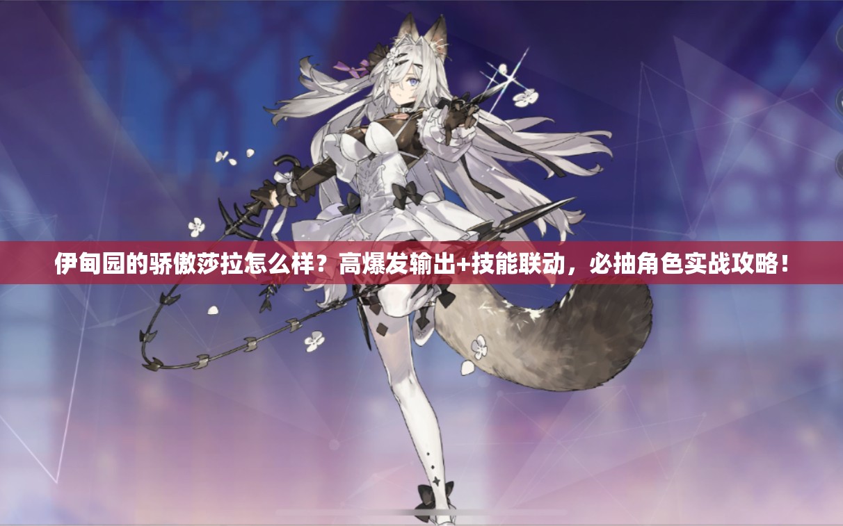 伊甸園的驕傲莎拉怎么樣？高爆發(fā)輸出+技能聯(lián)動(dòng)，必抽角色實(shí)戰(zhàn)攻略！