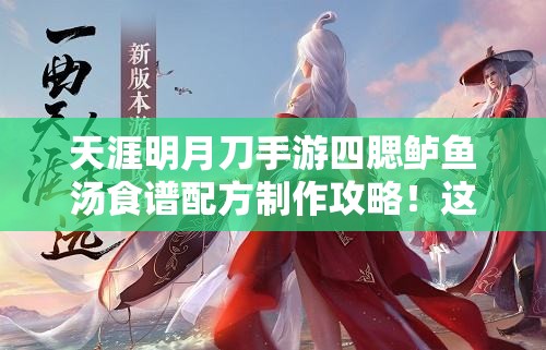 天涯明月刀手游四腮鱸魚湯食譜配方制作攻略！這碗湯絕了！