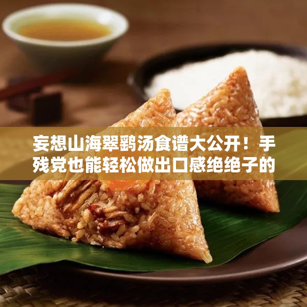 妄想山海翠鷂湯食譜大公開！手殘黨也能輕松做出口感絕絕子的秘方